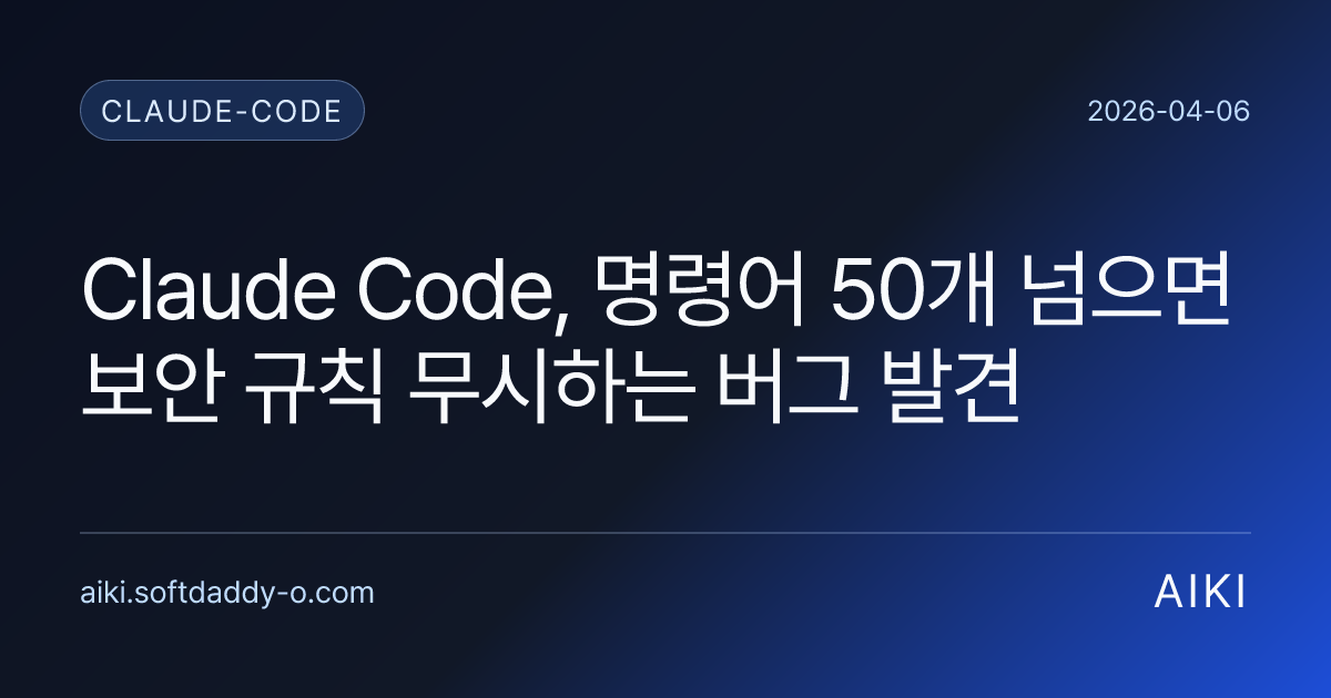 Claude Code, 명령어 50개 넘으면 보안 규칙 무시하는 버그 발견