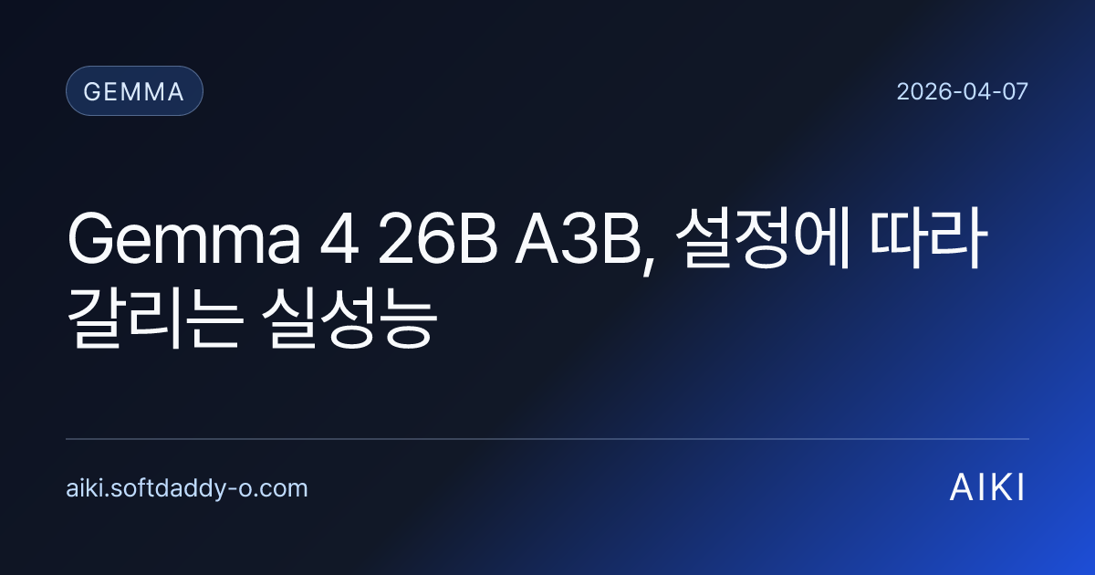Gemma 4 26B A3B, 설정에 따라 갈리는 실성능