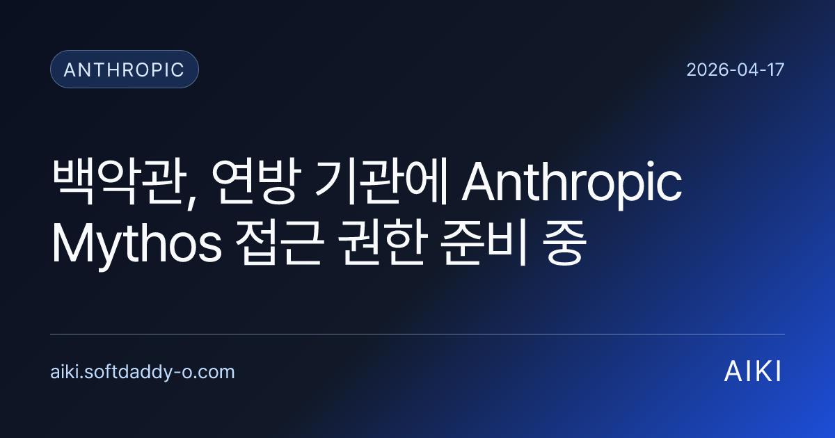 백악관, 연방 기관에 Anthropic Mythos 접근 권한 준비 중
