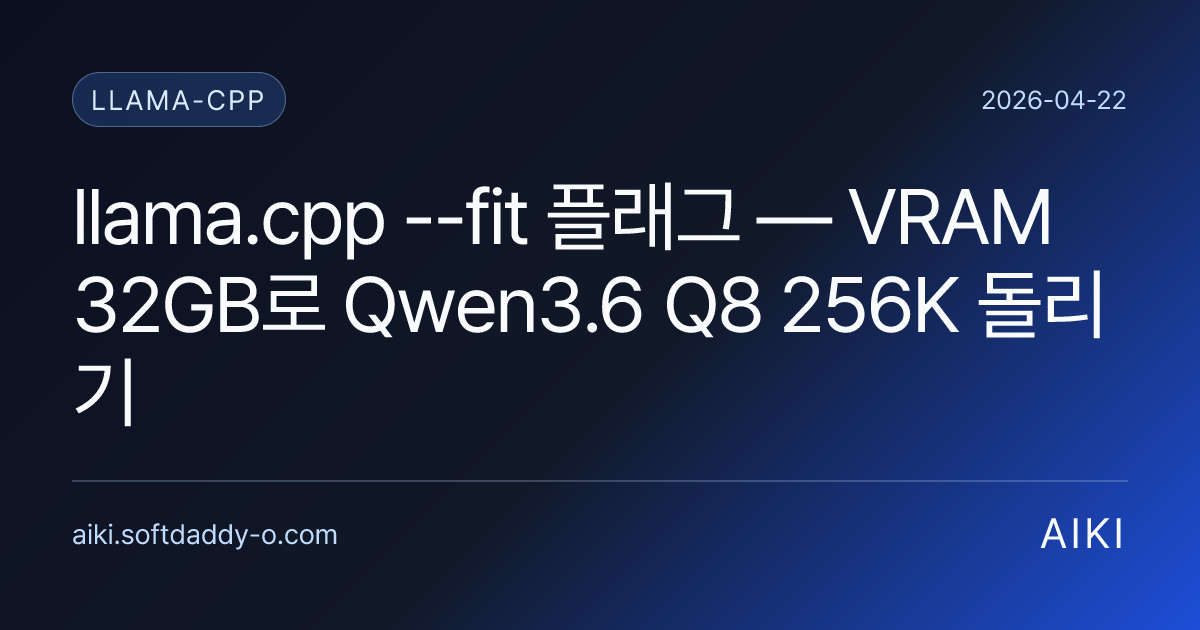 llama.cpp --fit 플래그 — VRAM 32GB로 Qwen3.6 Q8 256K 돌리기