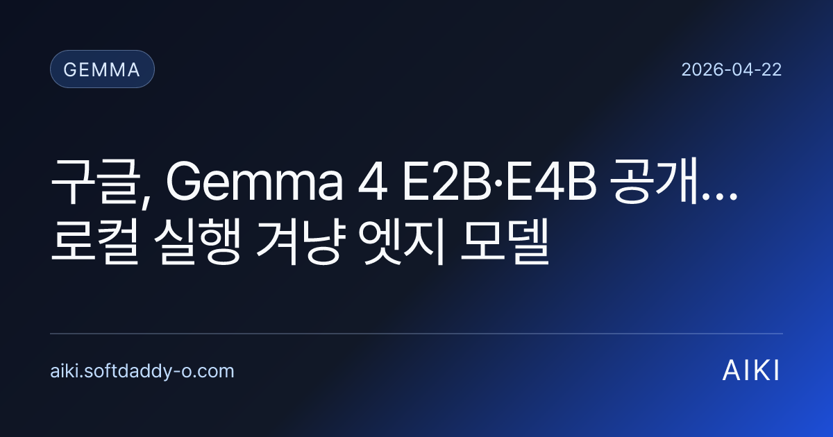 구글, Gemma 4 E2B·E4B 공개…로컬 실행 겨냥 엣지 모델