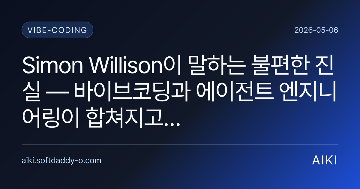 Simon Willison이 말하는 불편한 진실 — 바이브코딩과 에이전트 엔지니어링이 합쳐지고 있어