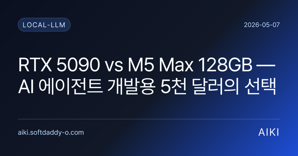 RTX 5090 vs M5 Max 128GB — AI 에이전트 개발용 5천 달러의 선택
