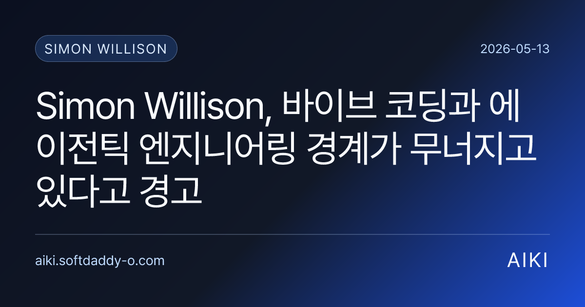 Simon Willison, 바이브 코딩과 에이전틱 엔지니어링 경계가 무너지고 있다고 경고