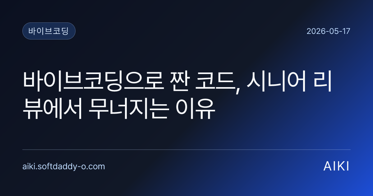 바이브코딩으로 짠 코드, 시니어 리뷰에서 무너지는 이유